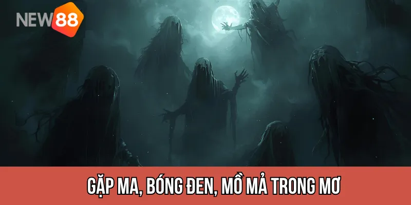 Gặp ma, bóng đen, mồ mả trong mơ