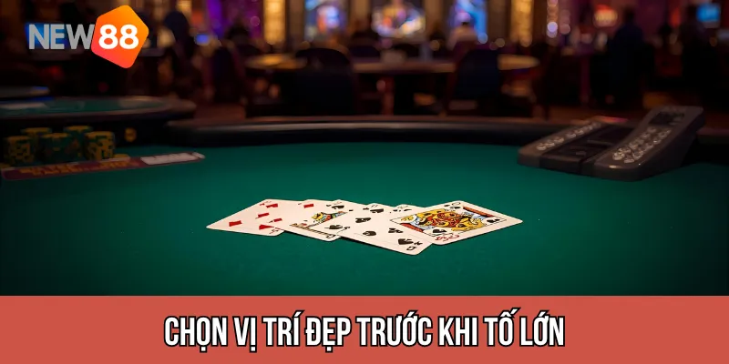Chọn vị trí đẹp trước khi tố lớn